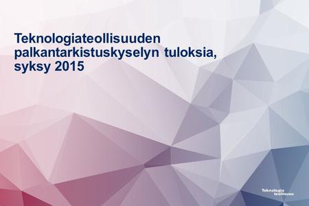 Teknologiateollisuuden palkantarkistuskyselyn tuloksia, syksy 2015.