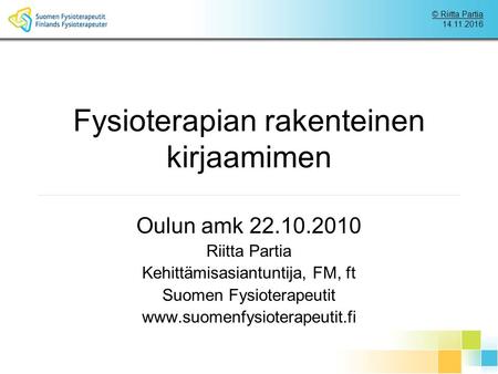 © Riitta Partia Fysioterapian rakenteinen kirjaamimen Oulun amk Riitta Partia Kehittämisasiantuntija, FM, ft Suomen Fysioterapeutit.