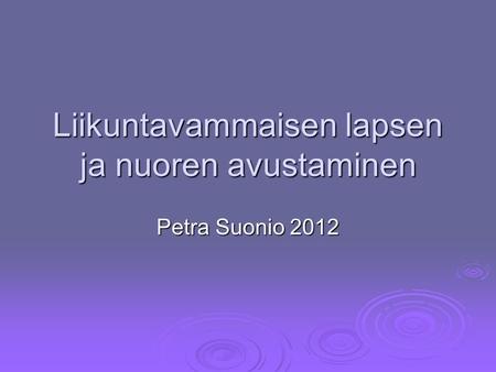 Liikuntavammaisen lapsen ja nuoren avustaminen Petra Suonio 2012.