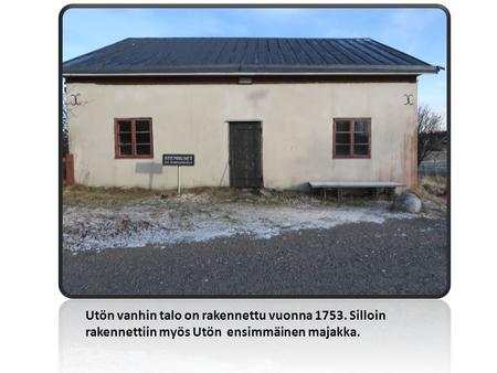 Utön vanhin talo on rakennettu vuonna Silloin rakennettiin myös Utön ensimmäinen majakka.