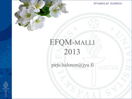 J YVÄSKYLÄN YLIOPISTO EFQM- MALLI 2013.