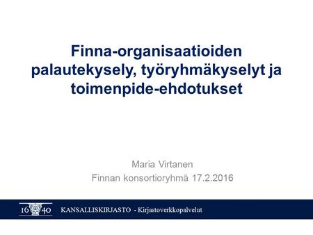 KANSALLISKIRJASTO - Kirjastoverkkopalvelut Finna-organisaatioiden palautekysely, työryhmäkyselyt ja toimenpide-ehdotukset Maria Virtanen Finnan konsortioryhmä.