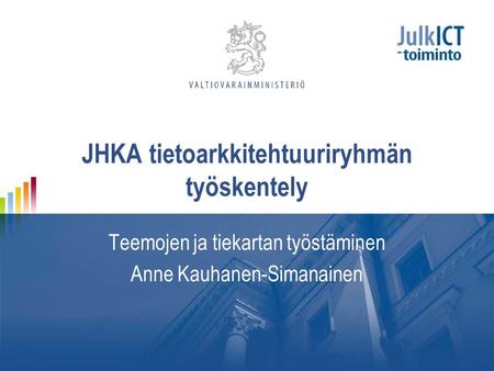 JHKA tietoarkkitehtuuriryhmän työskentely Teemojen ja tiekartan työstäminen Anne Kauhanen-Simanainen.