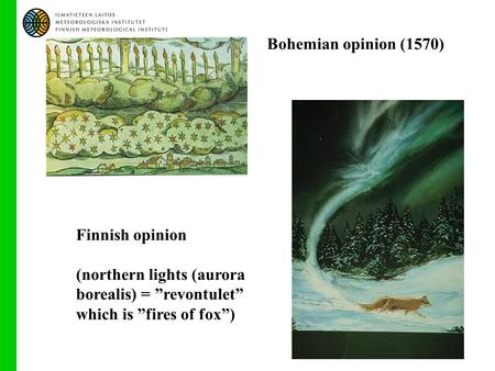 Bohemian opinion (1570) Finnish opinion (northern lights (aurora borealis) = ”revontulet” which is ”fires of fox”)