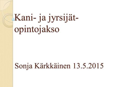 Kani- ja jyrsijät- opintojakso Sonja Kärkkäinen 13.5.2015.