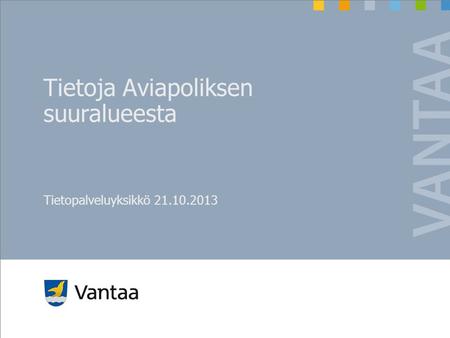 Tietoja Aviapoliksen suuralueesta Tietopalveluyksikkö 21.10.2013.