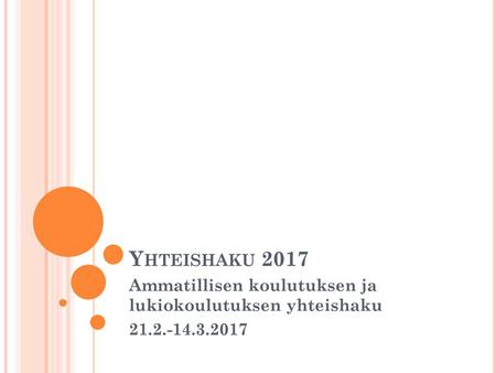 Yhteishaku 2017 Ammatillisen koulutuksen ja lukiokoulutuksen yhteishaku 21.2.-14.3.2017.