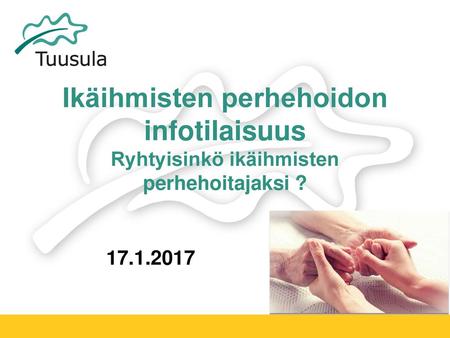 Ikäihmisten perhehoidon infotilaisuus Ryhtyisinkö ikäihmisten perhehoitajaksi ? 17.1.2017.