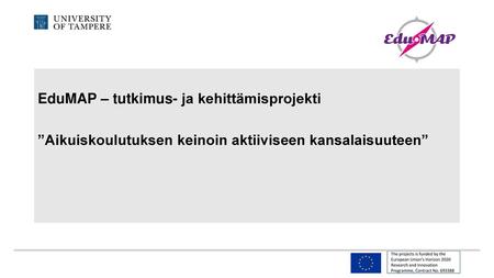 Mikä EduMAP? Rahoitus EU Horizon2020-ohjelmasta Tampereen yliopiston johtama hanke, yhteistyössä Foredata Oy & 7 kumppania Euroopasta.