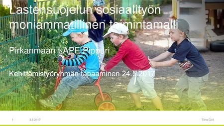 3.5.2017 Lastensuojelun sosiaalityön moniammatillinen toimintamalli Pirkanmaan LAPE Pippuri Kehittämistyöryhmän tapaaminen 24.5.2017 Kaikille tulostettuna.