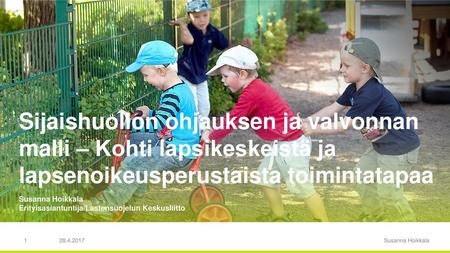 Sijaishuollon ohjauksen ja valvonnan malli – Kohti lapsikeskeistä ja lapsenoikeusperustaista toimintatapaa Susanna Hoikkala Erityisasiantuntija/Lastensuojelun.