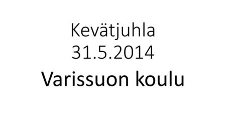 Kevätjuhla 31.5.2014 Varissuon koulu.