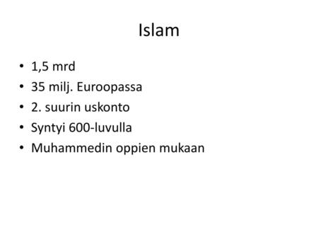 Islam 1,5 mrd 35 milj. Euroopassa 2. suurin uskonto Syntyi 600-luvulla