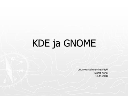 KDE ja GNOME Linux–kurssin seminaarityö Tuomo Korja 16.11.2008.