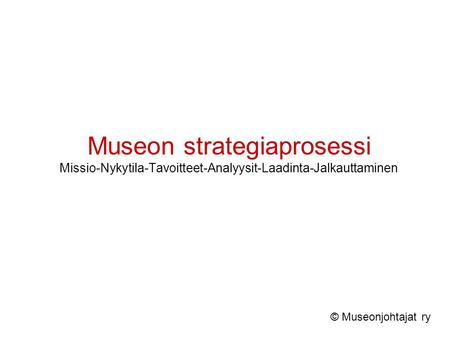 Museon strategiaprosessi Missio-Nykytila-Tavoitteet-Analyysit-Laadinta-Jalkauttaminen © Museonjohtajat ry.