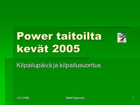 14.3.2005 Matti Sipponen 1 Power taitoilta kevät 2005 Kilpailupäivä ja kilpailusuoritus.