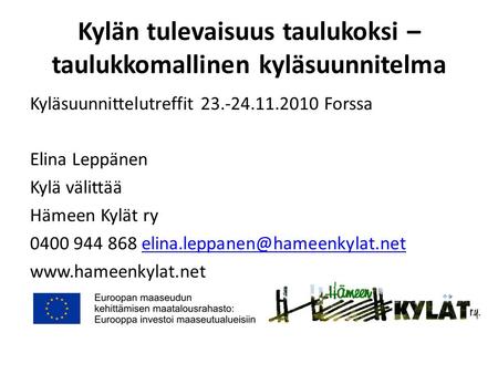Kylän tulevaisuus taulukoksi – taulukkomallinen kyläsuunnitelma Kyläsuunnittelutreffit 23.-24.11.2010 Forssa Elina Leppänen Kylä välittää Hämeen Kylät.
