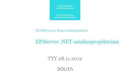 MATHM-37200 Hypermediajärjestelmät EPiServer.NET-asiakasprojekteissa TTY 28.11.2012 Timo Lehtonen Jarno Peltoniemi