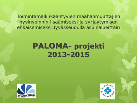 Toimintamalli ikääntyvien maahanmuuttajien hyvinvoinnin lisäämiseksi ja syrjäytymisen ehkäisemiseksi Jyvässeudulla asuinalueittain PALOMA- projekti 2013-2015.