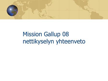 Mission Gallup 08 nettikyselyn yhteenveto. Jeesus tunnetuksi kautta maailman Taustatietoja • 446 vastaajasta 38% (m) ja 62% (n) • Vapaakirkollisia 84%