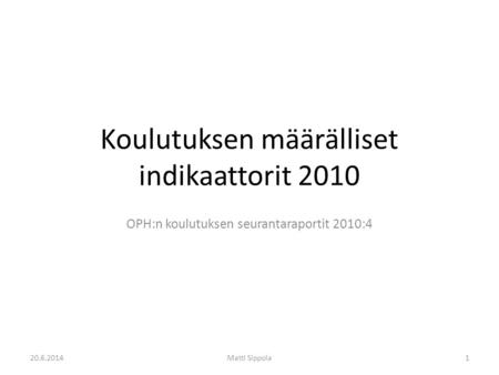 Koulutuksen määrälliset indikaattorit 2010 OPH:n koulutuksen seurantaraportit 2010:4 20.6.2014Matti Sippola1.