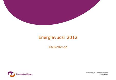 17.10.2013 Wilhelms ja Tanner-Faarinen Energiavuosi 2012 Kaukolämpö.