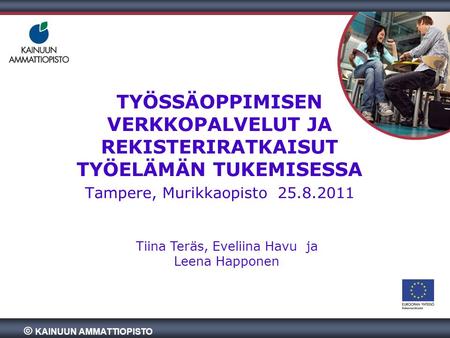 TYÖSSÄOPPIMISEN VERKKOPALVELUT JA REKISTERIRATKAISUT TYÖELÄMÄN TUKEMISESSA Tampere, Murikkaopisto 25.8.2011 Tiina Teräs, Eveliina Havu ja Leena Happonen.