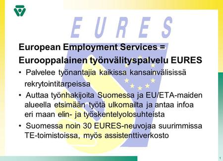 1 European Employment Services = Eurooppalainen työnvälityspalvelu EURES • Palvelee työnantajia kaikissa kansainvälisissä rekrytointitarpeissa • Auttaa.