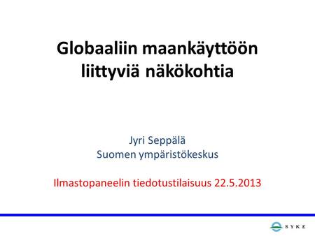 Globaaliin maankäyttöön liittyviä näkökohtia Jyri Seppälä Suomen ympäristökeskus Ilmastopaneelin tiedotustilaisuus 22.5.2013.