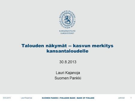 SUOMEN PANKKI | FINLANDS BANK | BANK OF FINLAND Julkinen Talouden näkymät -- kasvun merkitys kansantaloudelle 30.8.2013 Lauri Kajanoja Suomen Pankki 130.8.2013Lauri.