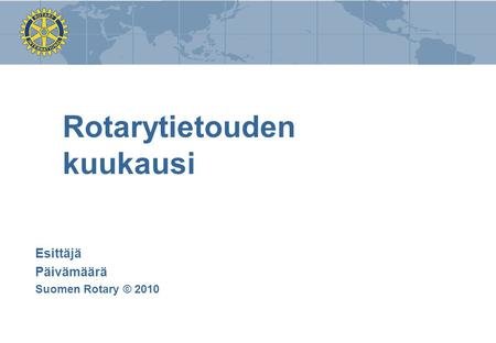 Rotarytietouden kuukausi Esittäjä Päivämäärä Suomen Rotary © 2010.