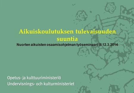 Aikuiskoulutuksen tulevaisuuden suuntia Nuorten aikuisten osaamisohjelman työseminaari III 12.3.2014.