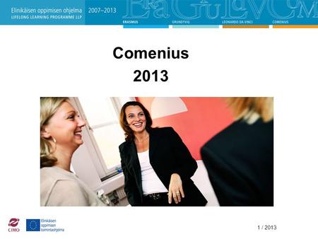 1 / 2013 Comenius 2013. 1 / 2013 Kansainvälisen liikkuvuuden ja yhteistyön keskus CIMO •perustettiin vuonna 1991 •toimii opetus- ja kulttuuriministeriön.
