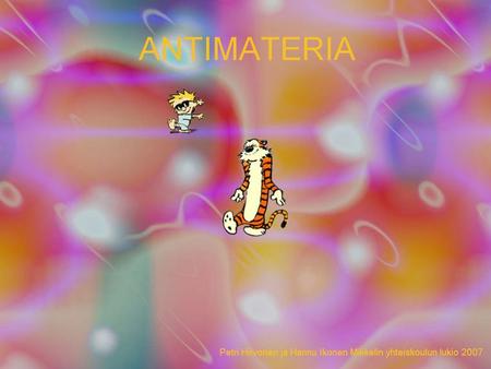 (Anti)materian perusomituisuudet Materia vs antimateria Vuorovaikutukset Antikvarkit Antigluonit Jokapäiväinen aine, jonka koemme ympärillämme.