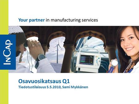 Your partner in manufacturing services Osavuosikatsaus Q1 Tiedotustilaisuus 5.5.2010, Sami Mykkänen.