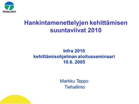 Hankintamenettelyjen kehittämisen suuntaviivat 2010 Infra 2010 kehittämisohjelman aloitusseminaari 10.6. 2005 Markku Teppo Tiehallinto.