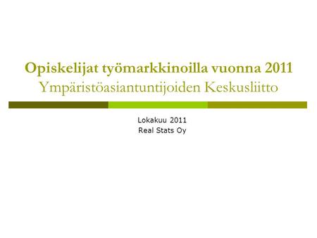 Opiskelijat työmarkkinoilla vuonna 2011 Ympäristöasiantuntijoiden Keskusliitto Lokakuu 2011 Real Stats Oy.