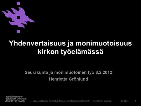 Www.helsinki.fi/yliopisto Yhdenvertaisuus ja monimuotoisuus kirkon työelämässä Seurakunta ja monimuotoinen työ 8.2.2012 Henrietta Grönlund 20.6.20141Teologinen.