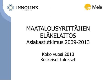 MAATALOUSYRITTÄJIEN ELÄKELAITOS Asiakastutkimus 2009-2013 Koko vuosi 2013 Keskeiset tulokset.