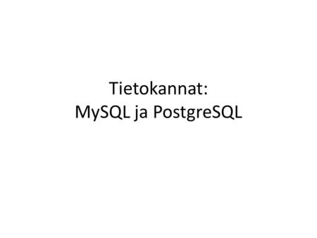 Tietokannat: MySQL ja PostgreSQL. Yleistä • Relaatiotietokantaohjelmisto, jolla voidaan luoda, ylläpitää ja muuttaa ja hallinnoida tietokantoja • Avoin.