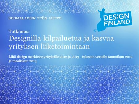 Tutkimus: Designilla kilpailuetua ja kasvua yrityksen liiketoimintaan Mitä design merkitsee yrityksille 2012 ja 2013 - tulosten vertailu tammikuu 2012.
