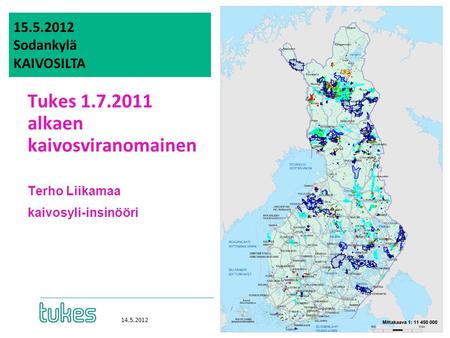 15.5.2012 Sodankylä KAIVOSILTA Tukes 1.7.2011 alkaen kaivosviranomainen Terho Liikamaa kaivosyli-insinööri 14.5.2012.