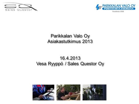 Parikkalan Valo Oy Asiakastutkimus 2013 16.4.2013 Vesa Ryyppö / Sales Questor Oy.