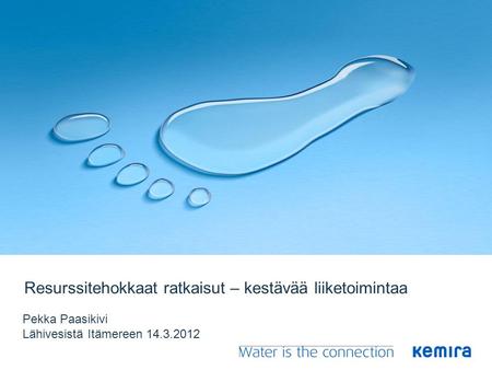 Resurssitehokkaat ratkaisut – kestävää liiketoimintaa Pekka Paasikivi Lähivesistä Itämereen 14.3.2012.