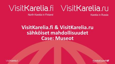 VisitKarelia.fi & VisitKarelia.ru sähköiset mahdollisuudet Case: Museot.