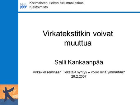 Kotimaisten kielten tutkimuskeskus Kielitoimisto Virkatekstitkin voivat muuttua Salli Kankaanpää Virkakieliseminaari Tekstejä syntyy – voiko niitä ymmärtää?
