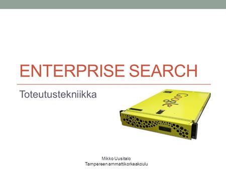 ENTERPRISE SEARCH Toteutustekniikka Mikko Uusitalo Tampereen ammattikorkeakoulu.