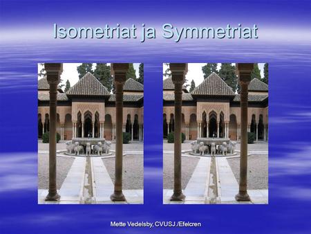 Mette Vedelsby, CVUSJ./Efelcren Isometriat ja Symmetriat.