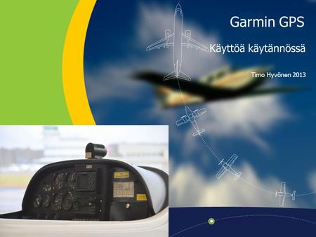 Garmin GPS Käyttöä käytännössä Timo Hyvönen 2013.