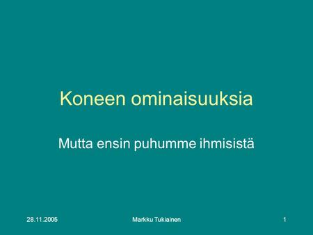 28.11.2005Markku Tukiainen1 Koneen ominaisuuksia Mutta ensin puhumme ihmisistä.